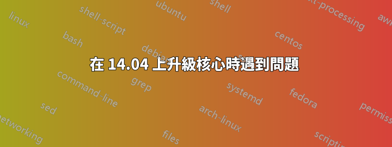 在 14.04 上升級核心時遇到問題