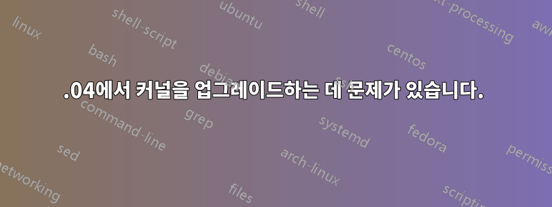 14.04에서 커널을 업그레이드하는 데 문제가 있습니다.