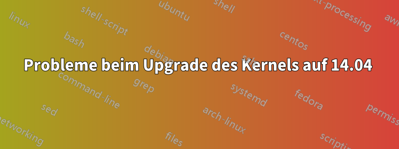 Probleme beim Upgrade des Kernels auf 14.04