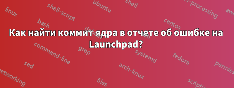 Как найти коммит ядра в отчете об ошибке на Launchpad?