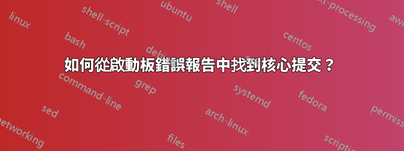 如何從啟動板錯誤報告中找到核心提交？