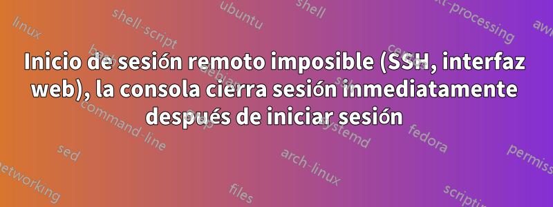 Inicio de sesión remoto imposible (SSH, interfaz web), la consola cierra sesión inmediatamente después de iniciar sesión