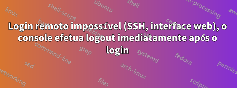 Login remoto impossível (SSH, interface web), o console efetua logout imediatamente após o login