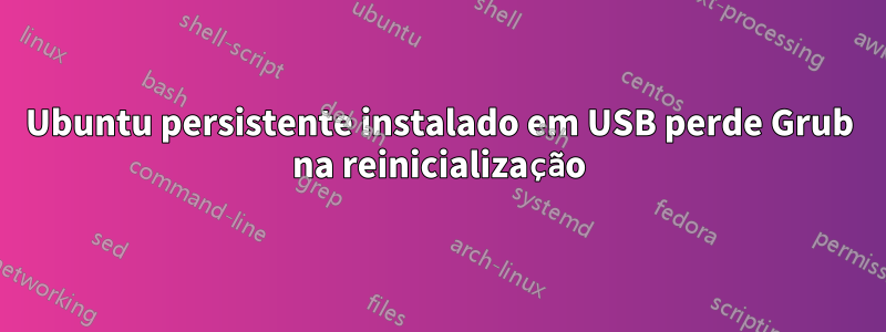 Ubuntu persistente instalado em USB perde Grub na reinicialização