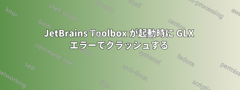 JetBrains Toolbox が起動時に GLX エラーでクラッシュする