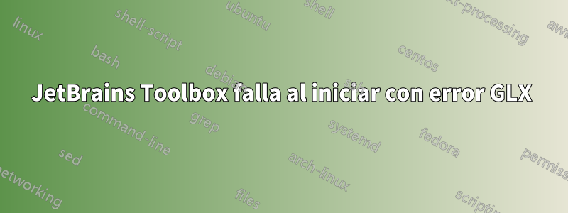 JetBrains Toolbox falla al iniciar con error GLX