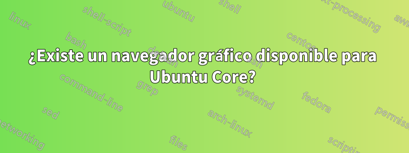 ¿Existe un navegador gráfico disponible para Ubuntu Core?