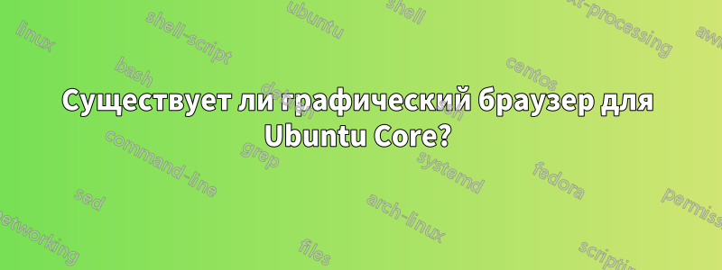 Существует ли графический браузер для Ubuntu Core?