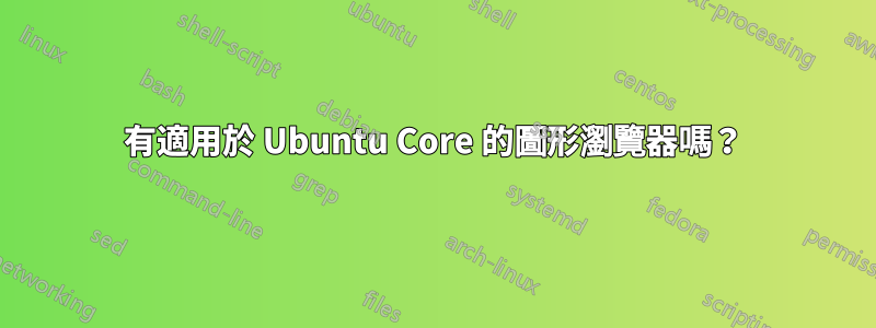 有適用於 Ubuntu Core 的圖形瀏覽器嗎？