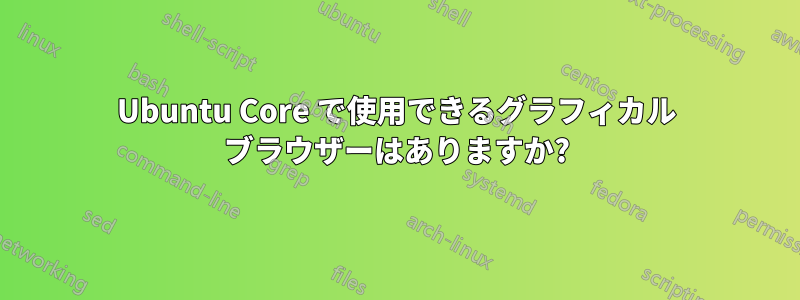 Ubuntu Core で使用できるグラフィカル ブラウザーはありますか?