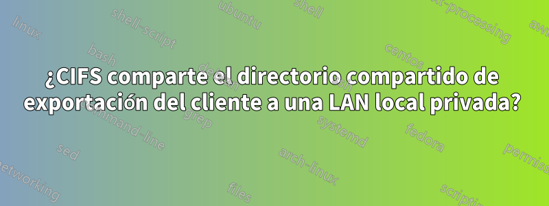 ¿CIFS comparte el directorio compartido de exportación del cliente a una LAN local privada?