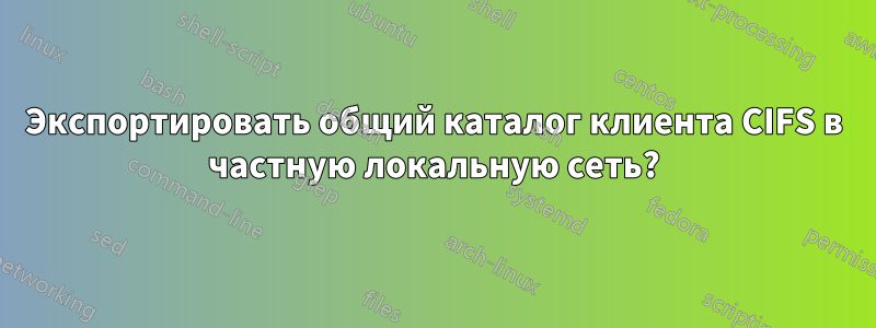 Экспортировать общий каталог клиента CIFS в частную локальную сеть?