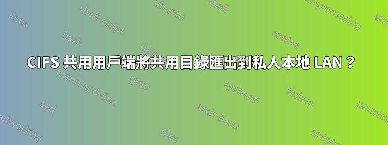 CIFS 共用用戶端將共用目錄匯出到私人本地 LAN？