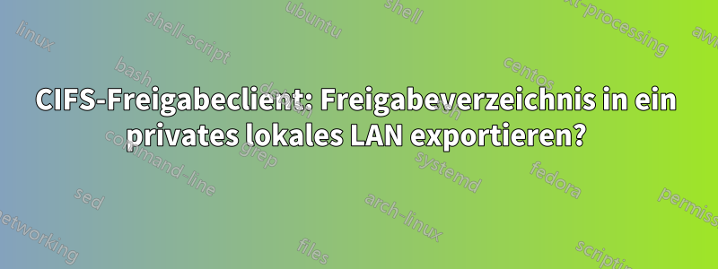 CIFS-Freigabeclient: Freigabeverzeichnis in ein privates lokales LAN exportieren?