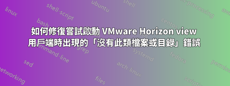 如何修復嘗試啟動 VMware Horizo​​n view 用戶端時出現的「沒有此類檔案或目錄」錯誤