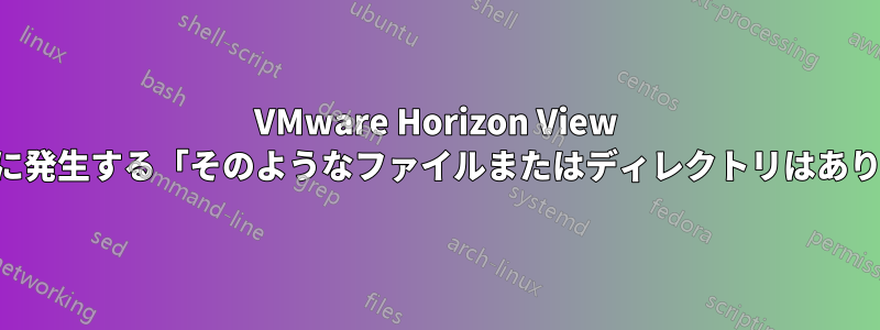 VMware Horizo​​n View クライアントを起動しようとしたときに発生する「そのようなファイルまたはディレクトリはありません」というエラーを修正する方法