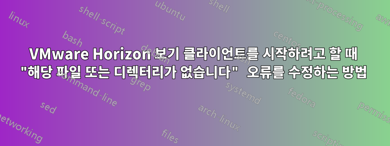 VMware Horizon 보기 클라이언트를 시작하려고 할 때 "해당 파일 또는 디렉터리가 없습니다" 오류를 수정하는 방법