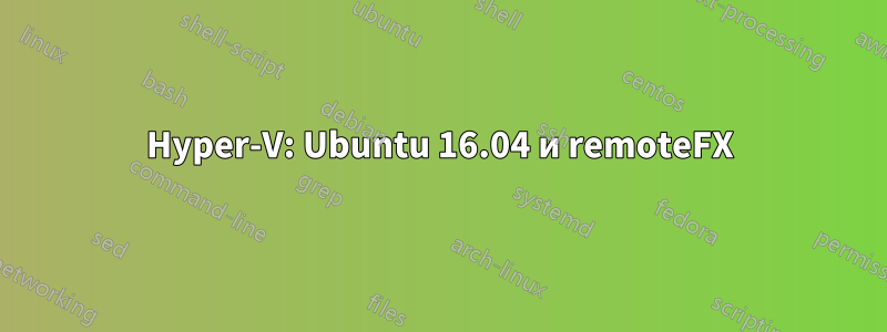 Hyper-V: Ubuntu 16.04 и remoteFX