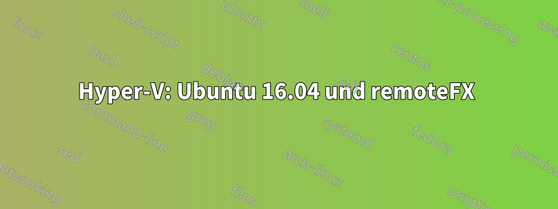 Hyper-V: Ubuntu 16.04 und remoteFX