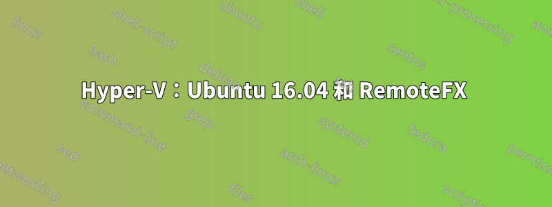 Hyper-V：Ubuntu 16.04 和 RemoteFX