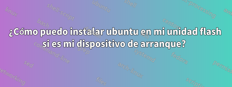 ¿Cómo puedo instalar ubuntu en mi unidad flash si es mi dispositivo de arranque? 