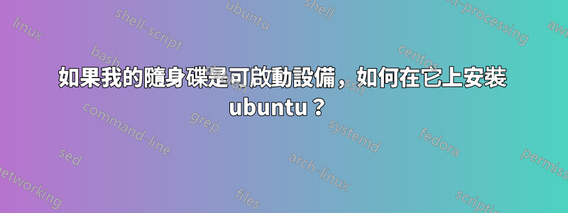 如果我的隨身碟是可啟動設備，如何在它上安裝 ubuntu？ 