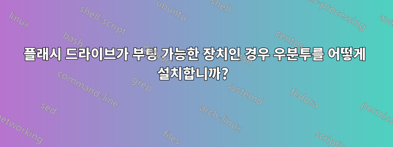 플래시 드라이브가 부팅 가능한 장치인 경우 우분투를 어떻게 설치합니까? 