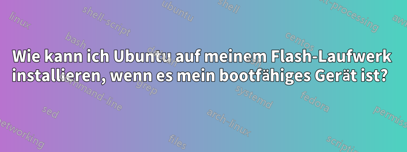 Wie kann ich Ubuntu auf meinem Flash-Laufwerk installieren, wenn es mein bootfähiges Gerät ist? 