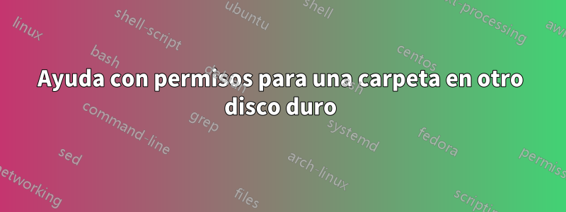 Ayuda con permisos para una carpeta en otro disco duro