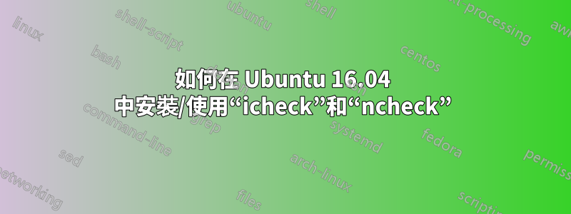 如何在 Ubuntu 16.04 中安裝/使用“icheck”和“ncheck”