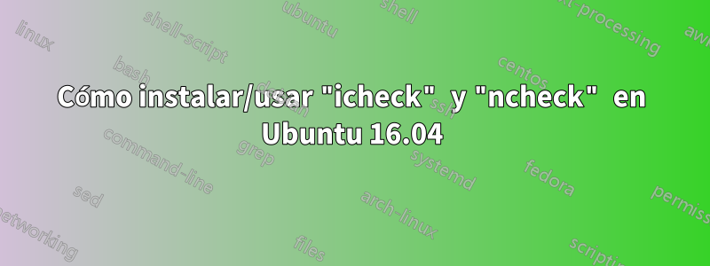 Cómo instalar/usar "icheck" y "ncheck" en Ubuntu 16.04