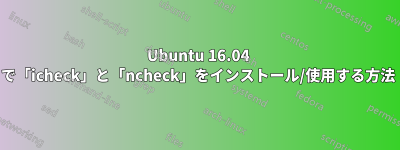 Ubuntu 16.04 で「icheck」と「ncheck」をインストール/使用する方法