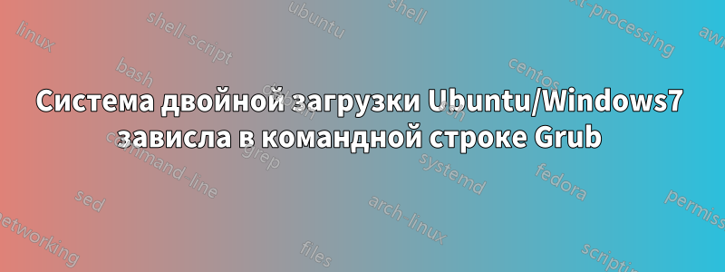 Система двойной загрузки Ubuntu/Windows7 зависла в командной строке Grub