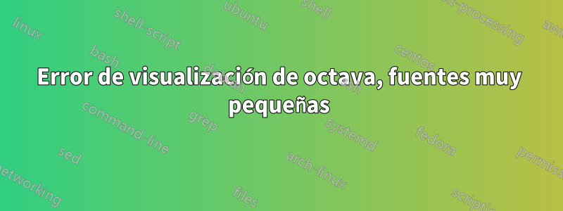 Error de visualización de octava, fuentes muy pequeñas