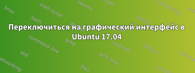 Переключиться на графический интерфейс в Ubuntu 17.04