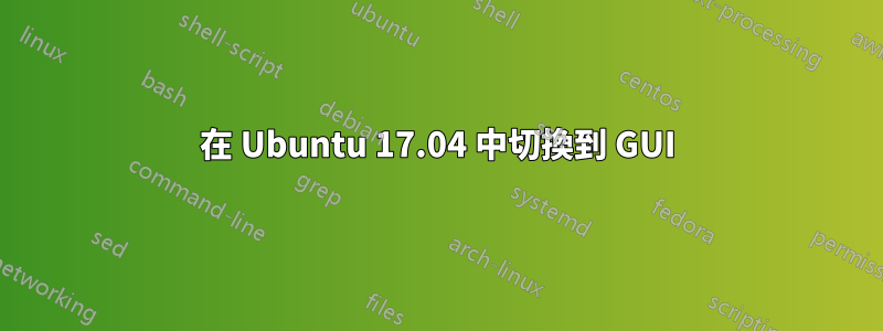 在 Ubuntu 17.04 中切換到 GUI