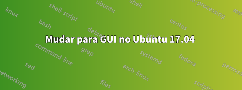 Mudar para GUI no Ubuntu 17.04