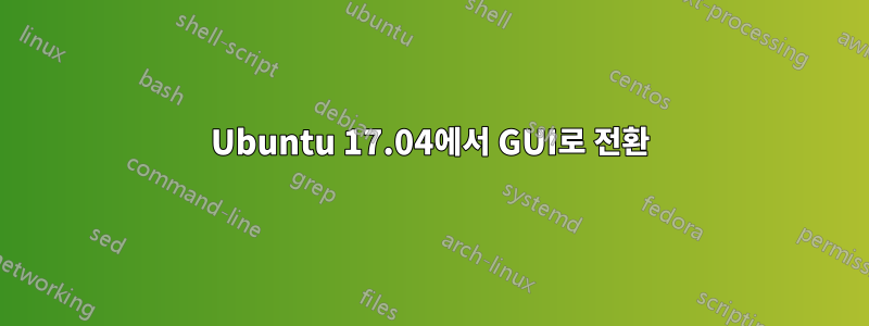 Ubuntu 17.04에서 GUI로 전환