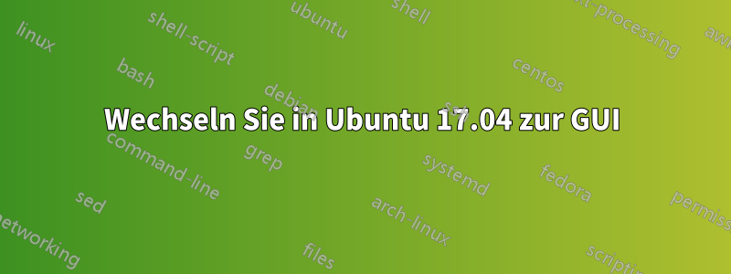 Wechseln Sie in Ubuntu 17.04 zur GUI