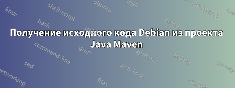 Получение исходного кода Debian из проекта Java Maven