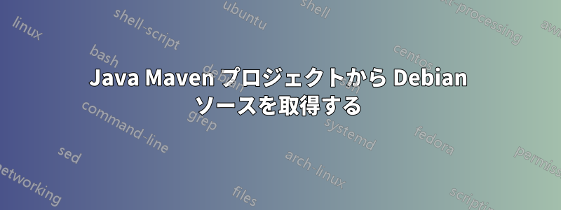 Java Maven プロジェクトから Debian ソースを取得する