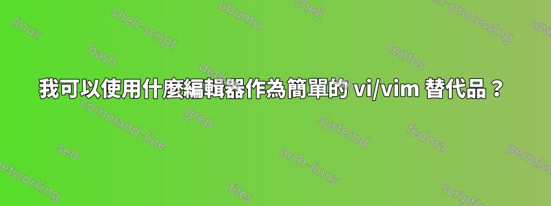 我可以使用什麼編輯器作為簡單的 vi/vim 替代品？