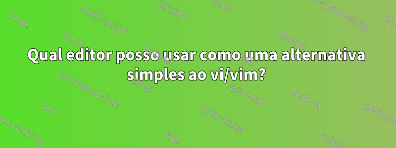 Qual editor posso usar como uma alternativa simples ao vi/vim?