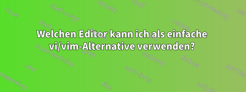 Welchen Editor kann ich als einfache vi/vim-Alternative verwenden?