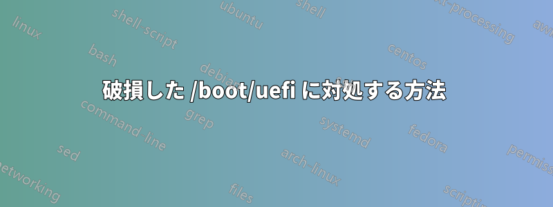 破損した /boot/uefi に対処する方法