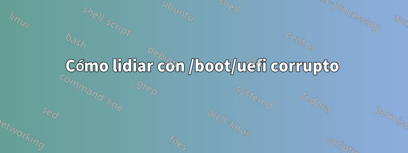 Cómo lidiar con /boot/uefi corrupto