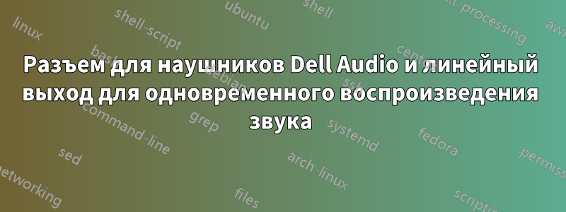 Разъем для наушников Dell Audio и линейный выход для одновременного воспроизведения звука