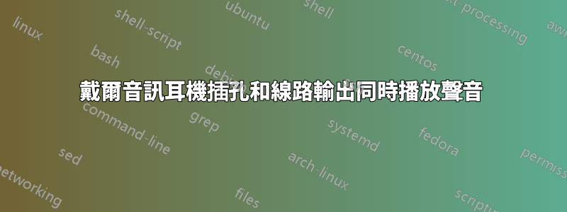 戴爾音訊耳機插孔和線路輸出同時播放聲音