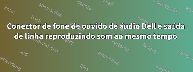 Conector de fone de ouvido de áudio Dell e saída de linha reproduzindo som ao mesmo tempo