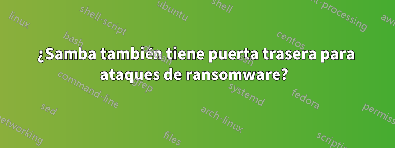 ¿Samba también tiene puerta trasera para ataques de ransomware? 